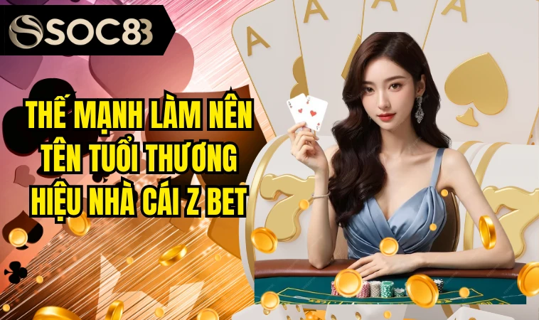 Thế mạnh làm nên tên tuổi thương hiệu nhà cái Z bet